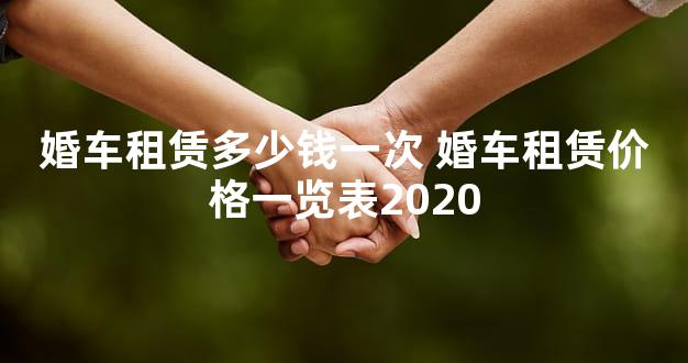 婚车租赁多少钱一次 婚车租赁价格一览表2020